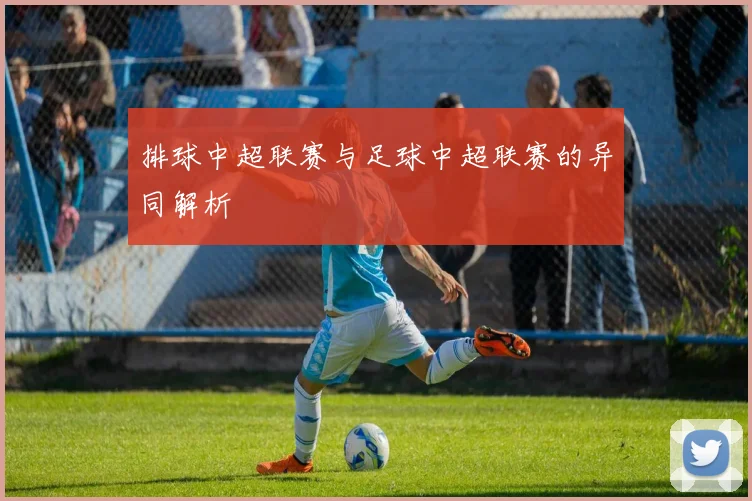 排球中超联赛与足球中超联赛的异同解析