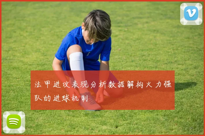 法甲进攻表现分析数据解构火力强队的进球机制