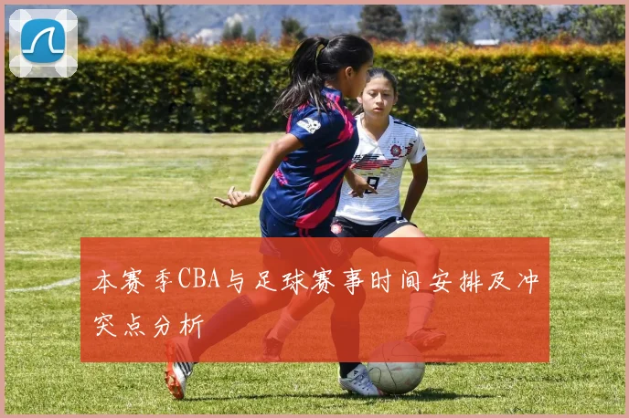 本赛季CBA与足球赛事时间安排及冲突点分析