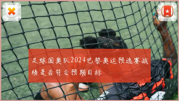 足球国奥队2024巴黎奥运预选赛战绩是否符合预期目标
