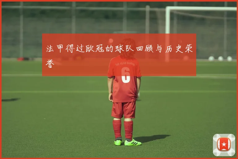 法甲得过欧冠的球队回顾与历史荣誉