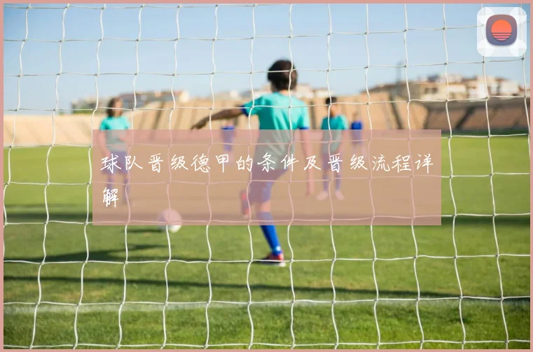 球队晋级德甲的条件及晋级流程详解