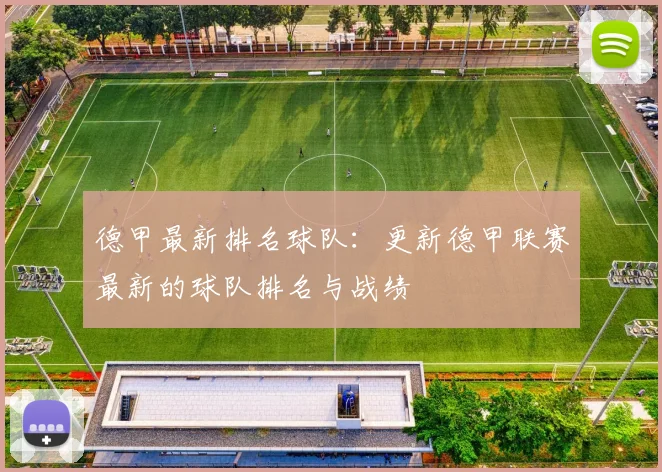 德甲最新排名球队：更新德甲联赛最新的球队排名与战绩